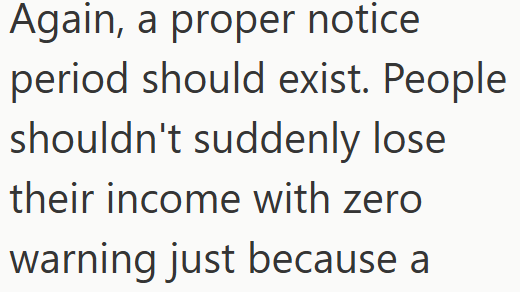 Again, a proper notice period should exist. People shouldn't suddenly lose their income with zero warning just because a