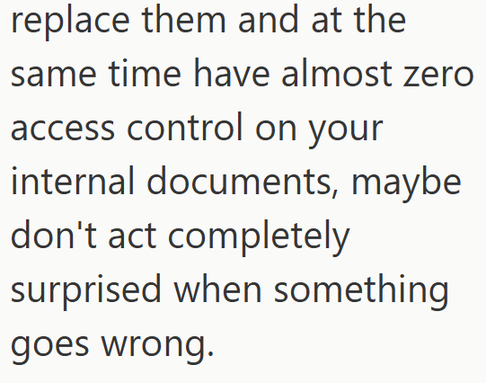 replace them and at the same time have almost zero access control on your internal documents, maybe don't act completely surprised when something goes wrong.