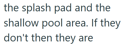 the splash pad and the shallow pool area. If they don't then they are