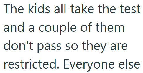 The kids all take the test and a couple of them don't pass so they are restricted. Everyone else