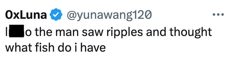 OxLuna @yunawang120 o the man saw ripples and thought what fish do i have