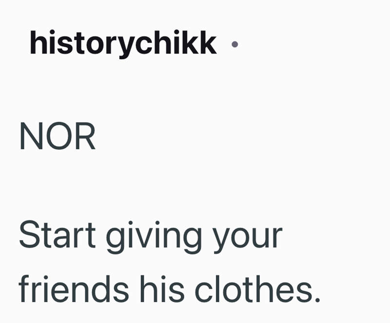 historychikk NOR Start giving your friends his clothes.