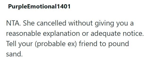 PurpleEmotional1401 NTA. She cancelled without giving you a reasonable explanation or adequate notice. Tell your (probable ex) friend to pound sand.