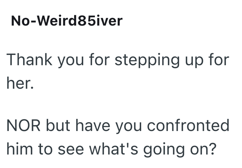 No-Weird85iver Thank you for stepping up for her. NOR but have you confronted him to see what's going on?