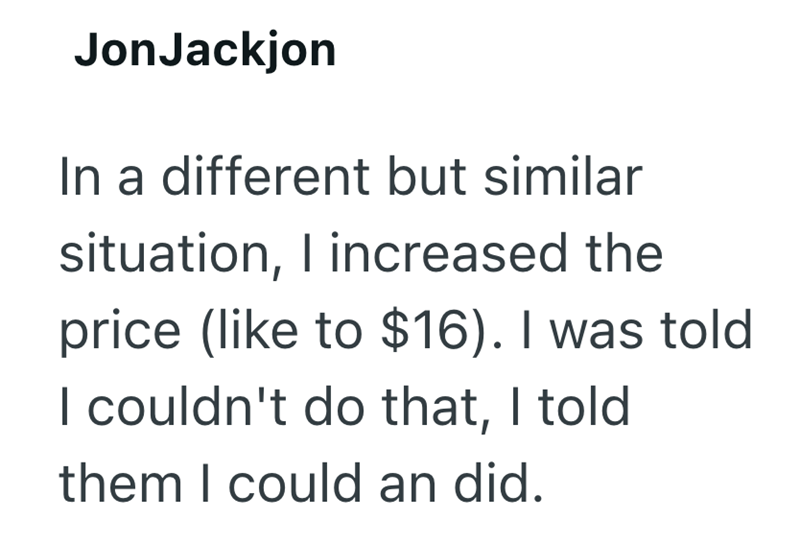JonJackjon In a different but similar situation, I increased the price (like to $16). I was told I couldn't do that, I told them I could an did.