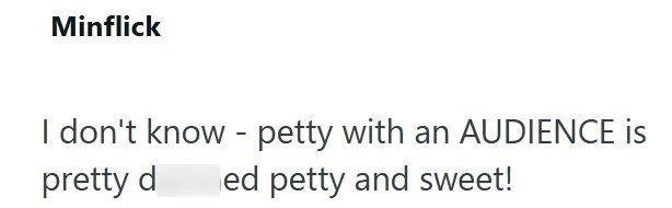 Minflick I don't know - petty with an AUDIENCE is pretty d ed petty and sweet!