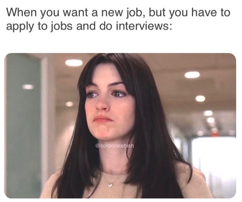 When you want a new job, but you have to apply to jobs and do interviews: @corporatebish