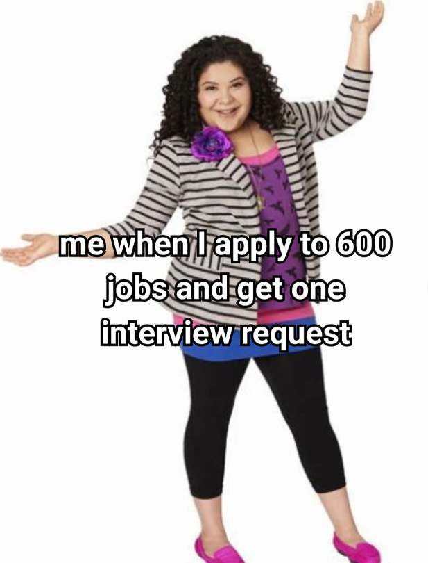me when I apply to 600 jobs and get one interview request