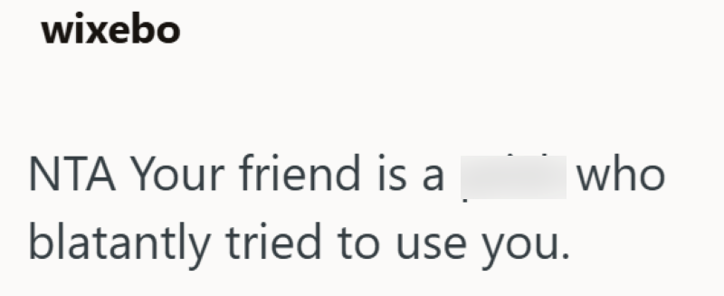 wixebo NTA Your friend is a blatantly tried to use you. who