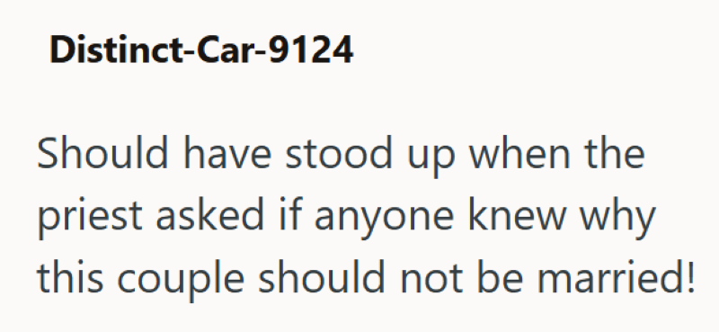 Distinct-Car-9124 Should have stood up when the priest asked if anyone knew why this couple should not be married!