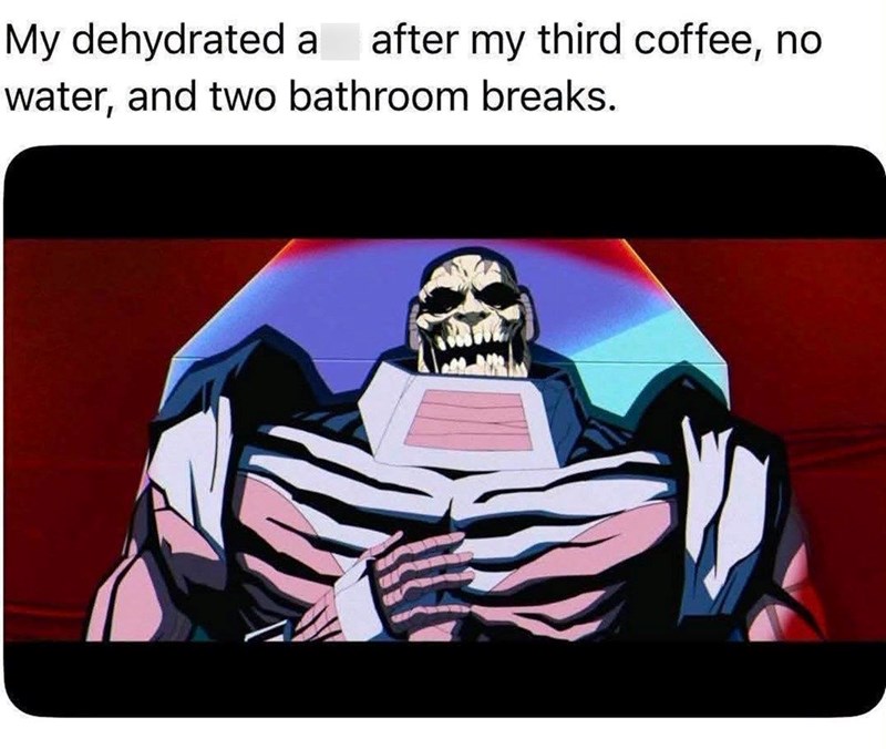 My dehydrated a after my third coffee, no water, and two bathroom breaks.