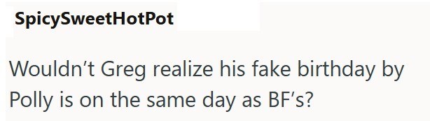 SpicySweetHotPot Wouldn't Greg realize his fake birthday by Polly is on the same day as BF's?