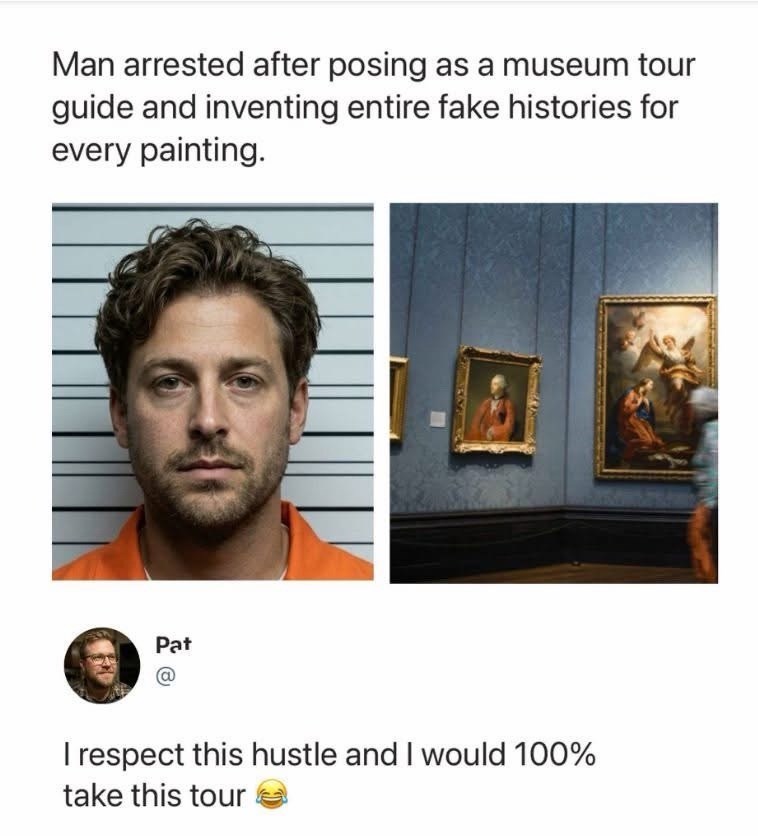 Man arrested after posing as a museum tour guide and inventing entire fake histories for every painting. Pat I respect this hustle and I would 100% take this tour