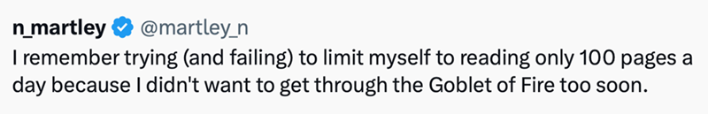 n_martley @martley_n I remember trying (and failing) to limit myself to reading only 100 pages a day because I didn't want to get through the Goblet of Fire too soon.