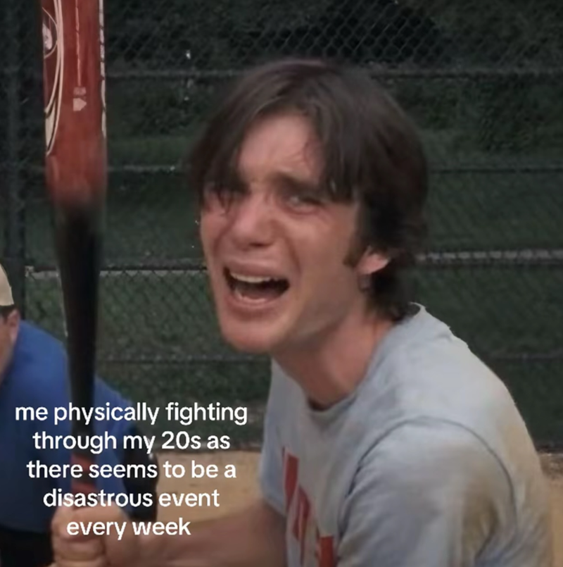 me physically fighting through my 20s as there seems to be a disastrous event every week