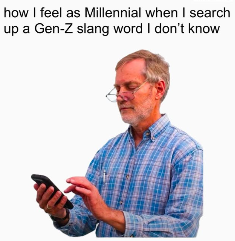how I feel as Millennial when I search up a Gen-Z slang word I don't know