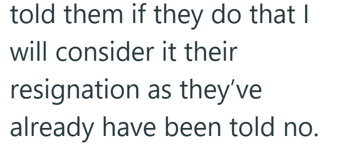 told them if they do that I will consider it their resignation as they've already have been told no.