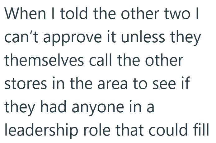 When I told the other two I can't approve it unless they themselves call the other stores in the area to see if they had anyone in a leadership role that could fill