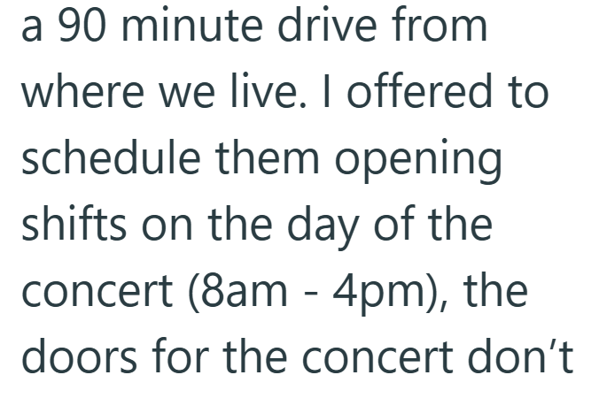 a 90 minute drive from where we live. I offered to schedule them opening shifts on the day of the concert (8am - 4pm), the doors for the concert don't