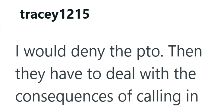 tracey1215 I would deny the pto. Then they have to deal with the consequences of calling in