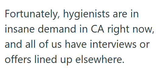 Fortunately, hygienists are in insane demand in CA right now, and all of us have interviews or offers lined up elsewhere.