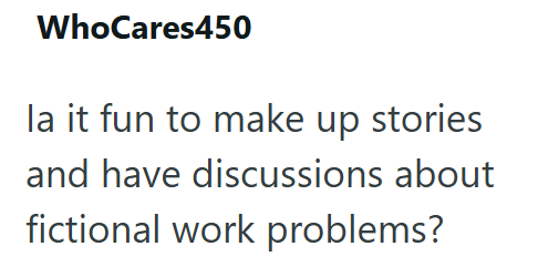 WhoCares450 la it fun to make up stories and have discussions about fictional work problems?