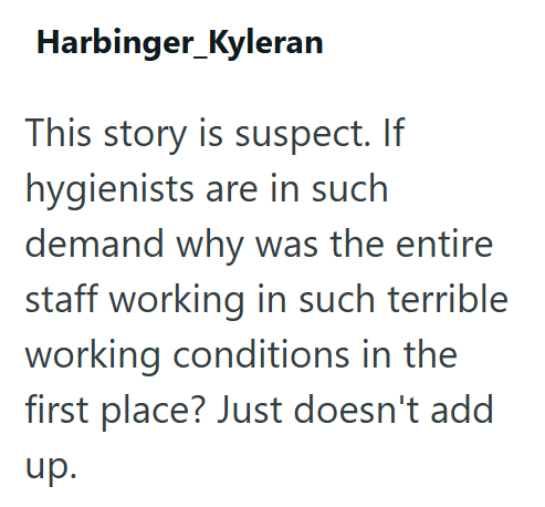 Harbinger_Kyleran This story is suspect. If hygienists are in such demand why was the entire staff working in such terrible working conditions in the first place? Just doesn't add up.