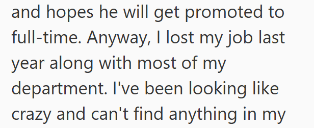 and hopes he will get promoted to full-time. Anyway, I lost my job last year along with most of my department. I've been looking like crazy and can't find anything in my