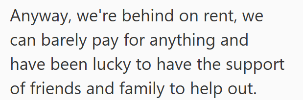 Anyway, we're behind on rent, we can barely pay for anything and have been lucky to have the support of friends and family to help out.