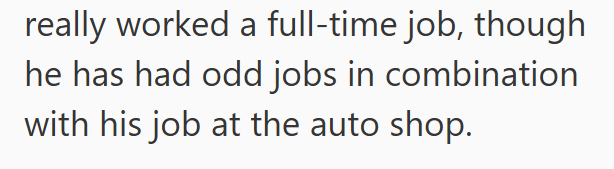 really worked a full-time job, though he has had odd jobs in combination with his job at the auto shop.