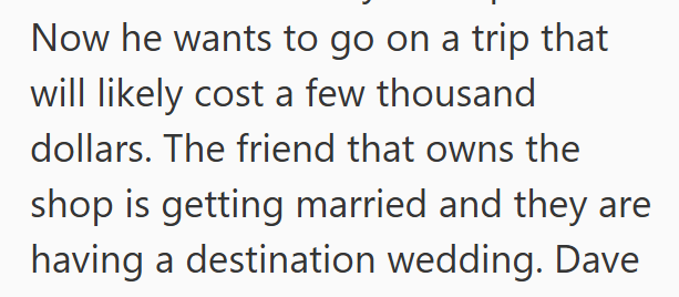 Now he wants to go on a trip that will likely cost a few thousand dollars. The friend that owns the shop is getting married and they are having a destination wedding. Dave
