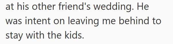 at his other friend's wedding. He was intent on leaving me behind to stay with the kids.