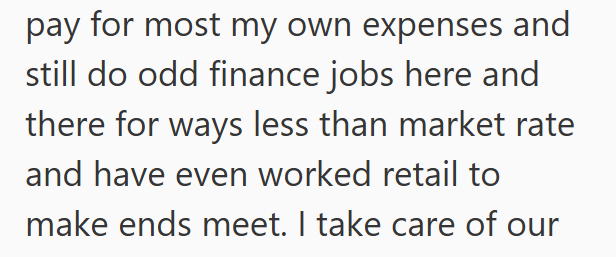 pay for most my own expenses and still do odd finance jobs here and there for ways less than market rate and have even worked retail to make ends meet. I take care of our