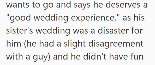 wants to go and says he deserves a "good wedding experience," as his sister's wedding was a disaster for him (he had a slight disagreement with a guy) and he didn't have fun