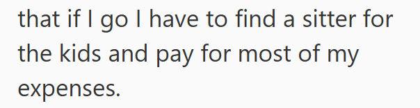 that if I go I have to find a sitter for the kids and pay for most of my expenses.