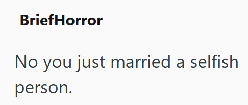 BriefHorror No you just married a selfish person.