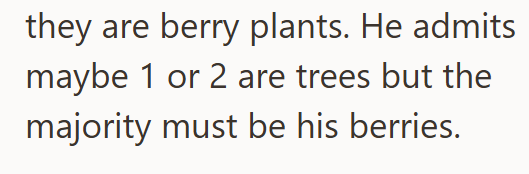 they are berry plants. He admits maybe 1 or 2 are trees but the majority must be his berries.