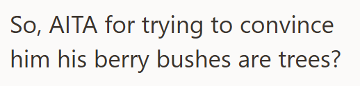 So, AITA for trying to convince him his berry bushes are trees?