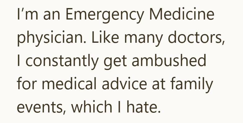 I'm an Emergency Medicine physician. Like many doctors, I constantly get ambushed for medical advice at family events, which I hate.