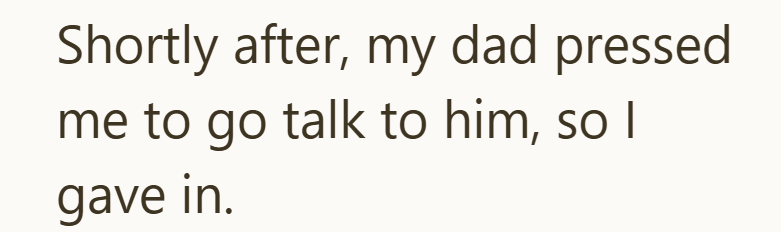 Shortly after, my dad pressed me to go talk to him, so I gave in.