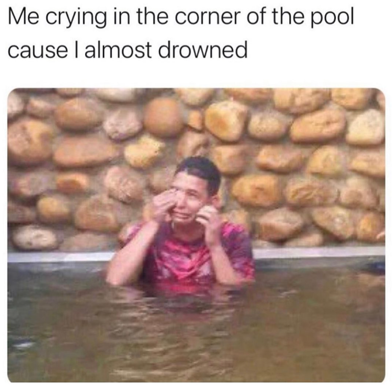 Me crying in the corner of the pool cause I almost drowned.
