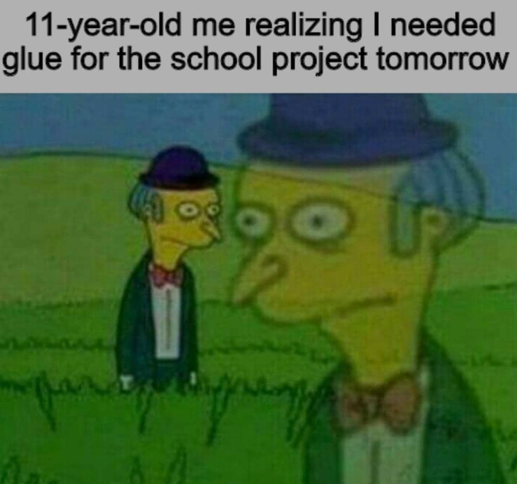11-year-old me realizing I needed glue for the school project tomorrow
