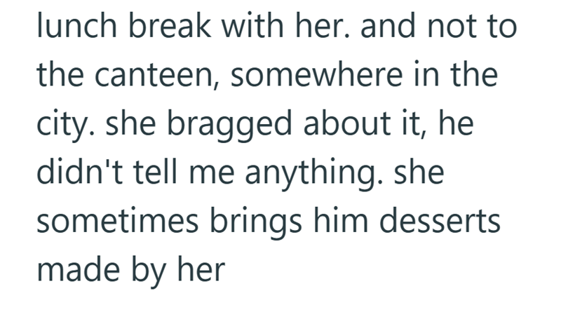 lunch break with her. and not to the canteen, somewhere in the city. she bragged about it, he didn't tell me anything. she sometimes brings him desserts made by her