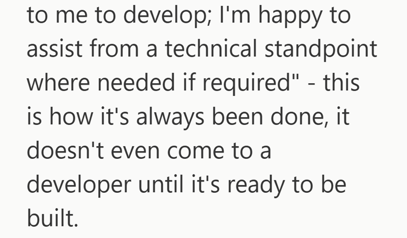 to me to develop; I'm happy to assist from a technical standpoint where needed if required" - this is how it's always been done, it doesn't even come to a developer until it's ready to be built.