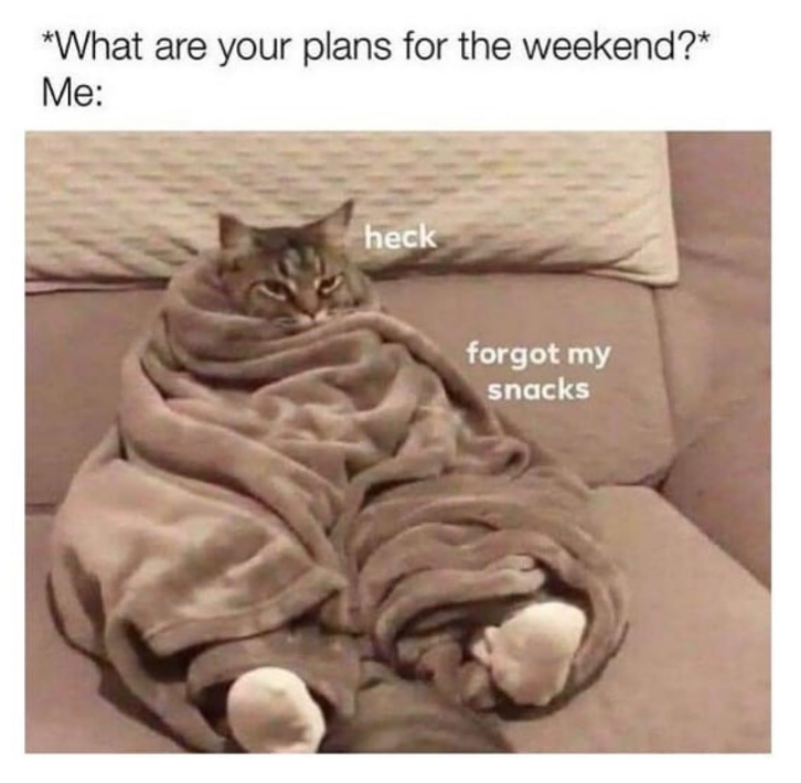 *What are your plans for the weekend?* Me: heck forgot my snacks