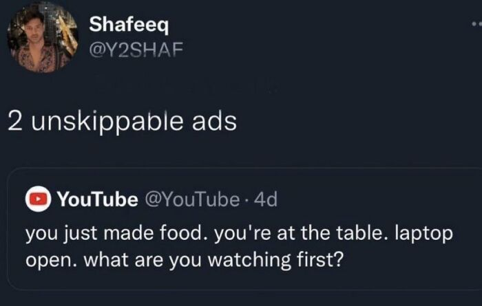 Shafeeq @Y2SHAF 2 unskippable ads YouTube @YouTube. 4d you just made food. you're at the table. laptop open. what are you watching first?
