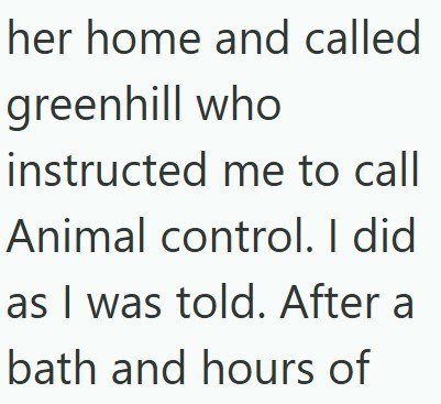 her home and called greenhill who instructed me to call Animal control. I did as I was told. After a bath and hours of