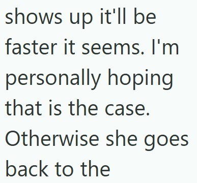 shows up it'll be faster it seems. I'm personally hoping that is the case. Otherwise she goes back to the