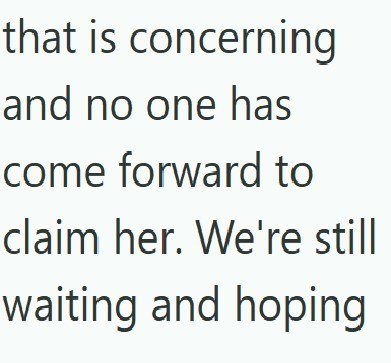 that is concerning and no one has come forward to claim her. We're still waiting and hoping