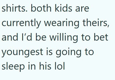 shirts. both kids are currently wearing theirs, and I'd be willing to bet youngest is going to sleep in his lol